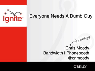Everyone Needs A Dumb Guy




                Chris Moody
     Bandwidth | Phonebooth
                 @cnmoody
 