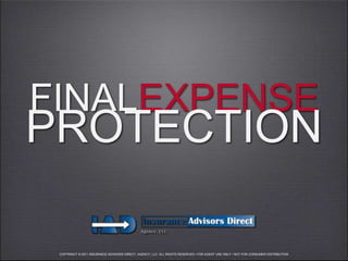 FINALEXPENSE
PROTECTION

 COPYRIGHT © 2011 INSURANCE ADVISORS DIRECT, AGENCY, LLC. ALL RIGHTS RESERVED • FOR AGENT USE ONLY • NOT FOR CONSUMER DISTRIBUTION
 