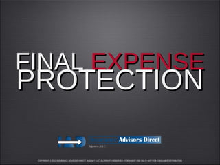 FINAL EXPENSE
PROTECTION

 COPYRIGHT © 2011 INSURANCE ADVISORS DIRECT, AGENCY, LLC. ALL RIGHTS RESERVED • FOR AGENT USE ONLY • NOT FOR CONSUMER DISTRIBUTION
 