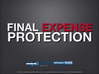 FINAL EXPENSE
PROTECTION

 COPYRIGHT © 2011 INSURANCE ADVISORS DIRECT, AGENCY, LLC. ALL RIGHTS RESERVED • FOR AGENT USE ONLY • NOT FOR CONSUMER DISTRIBUTION
 