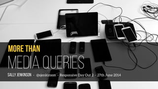 More than
Media QueriesSALLY JENKINSON · @sjenkinson · Responsive Day Out 2 · 27th June 2014
 
