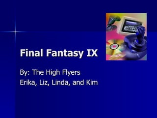 Final Fantasy IX By: The High Flyers Erika, Liz, Linda, and Kim 