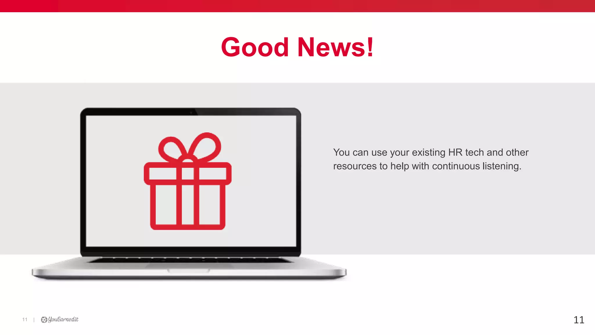 |11
You can use your existing HR tech and other
resources to help with continuous listening.
Good News!
11
 