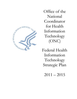 Office of the
  National
Coordinator
 for Health
Information
Technology
   (ONC)

Federal Health
 Information
 Technology
Strategic Plan

 2011 – 2015
 