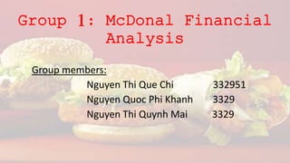 Group 1: McDonal Financial
Analysis
Group members:
Nguyen Thi Que Chi 332951
Nguyen Quoc Phi Khanh 3329
Nguyen Thi Quynh Mai 3329
 