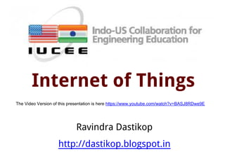 Internet of Things
Ravindra Dastikop
http://dastikop.blogspot.in
The Video Version of this presentation is here https://www.youtube.com/watch?v=BASJ8RDwe9E
 