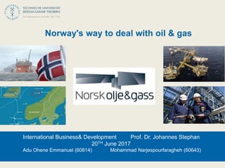 Norway's way to deal with oil & gas
International Business& Development Prof. Dr. Johannes Stephan
20TH June 2017
Adu Ohene Emmanuel (60814) Mohammad Narjespourfaragheh (60643)
 