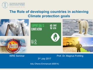 The Role of developing countries in achieving
Climate protection goals
IMRE Seminar Prof. Dr. Magnus Frohling
3rd July 2017
Adu Ohene Emmanuel (60814)
 