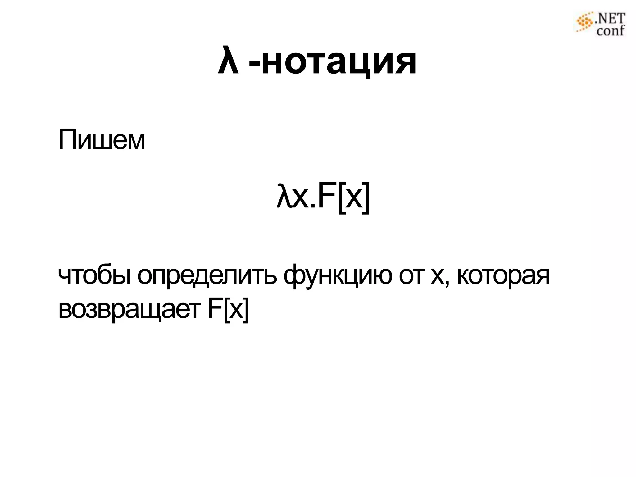λ -нотация
Пишем

                λx.F[x]

чтобы определить функцию от x, которая
возвращает F[x]
 