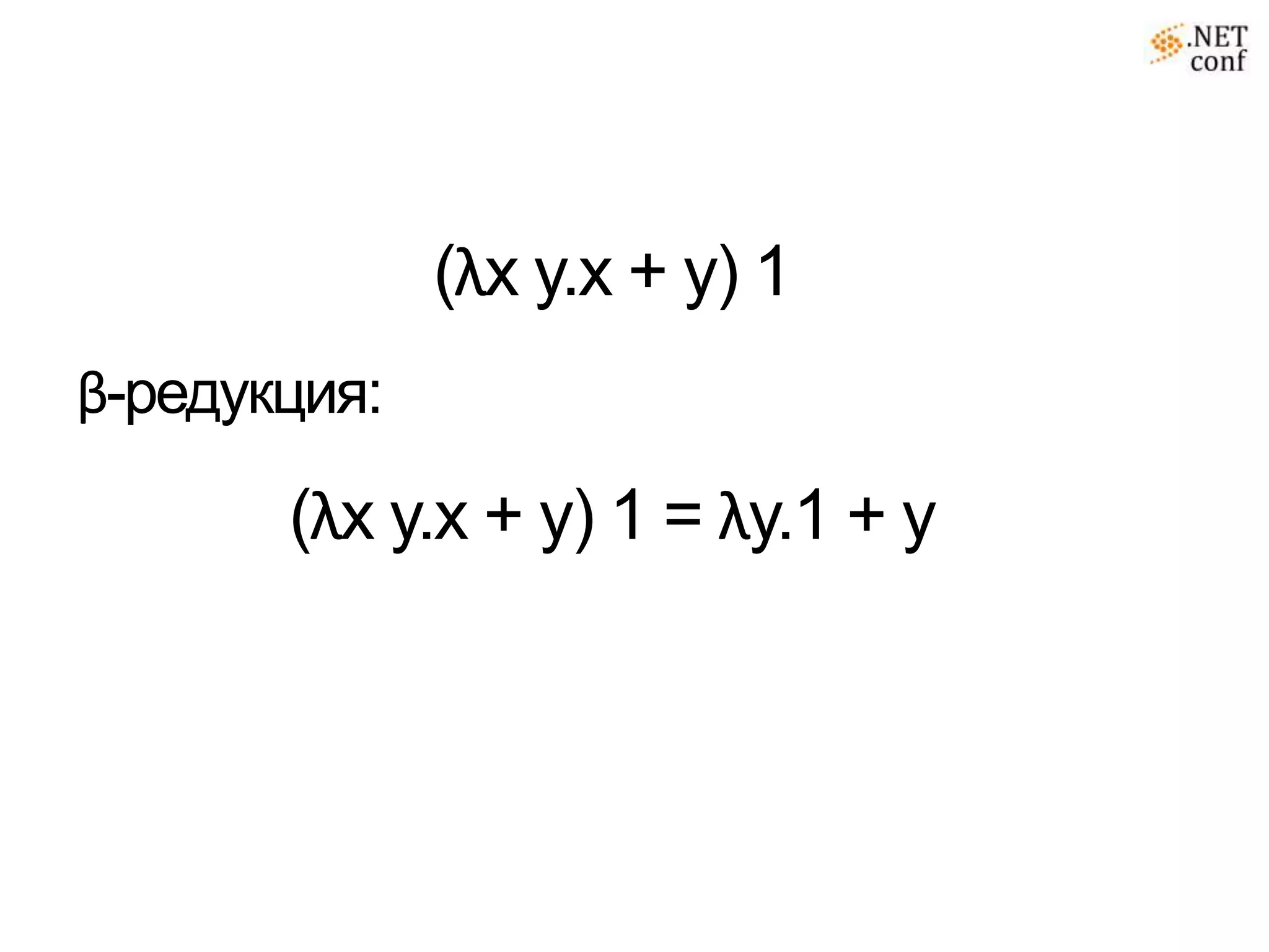 (λx y.x + y) 1
β-редукция:

       (λx y.x + y) 1 = λy.1 + y
 