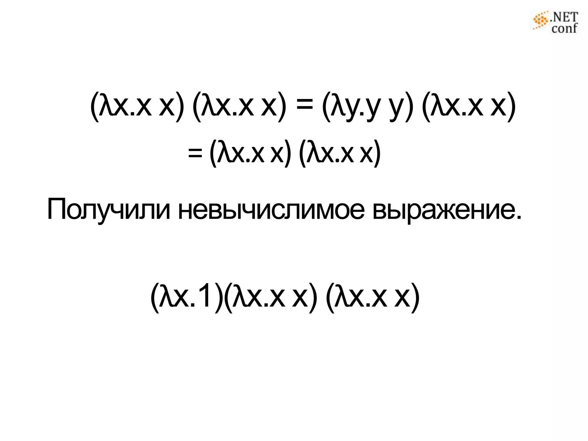 (λx.x x) (λx.x x) = (λy.y y) (λx.x x)
          = (λx.x x) (λx.x x)
Получили невычислимое выражение.

       (λx.1)(λx.x x) (λx.x x)
 