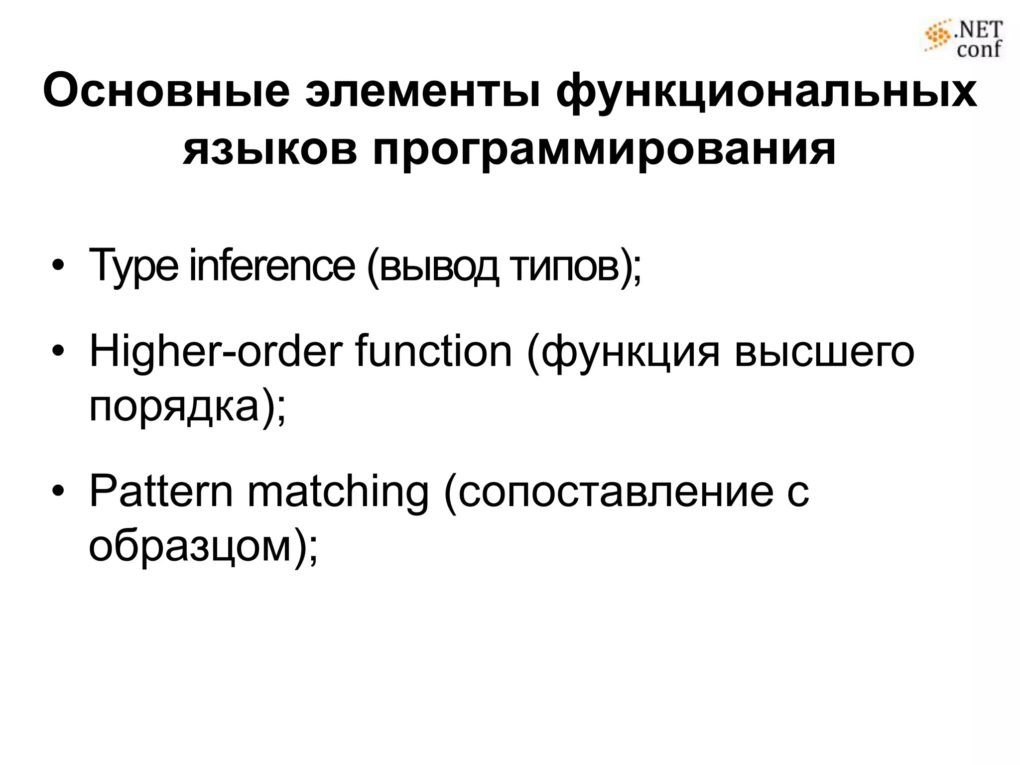 Основные элементы функциональных
     языков программирования

• Type inference (вывод типов);
• Higher-order function (функция высшего
  порядка);
• Pattern matching (сопоставление с
  образцом);
 