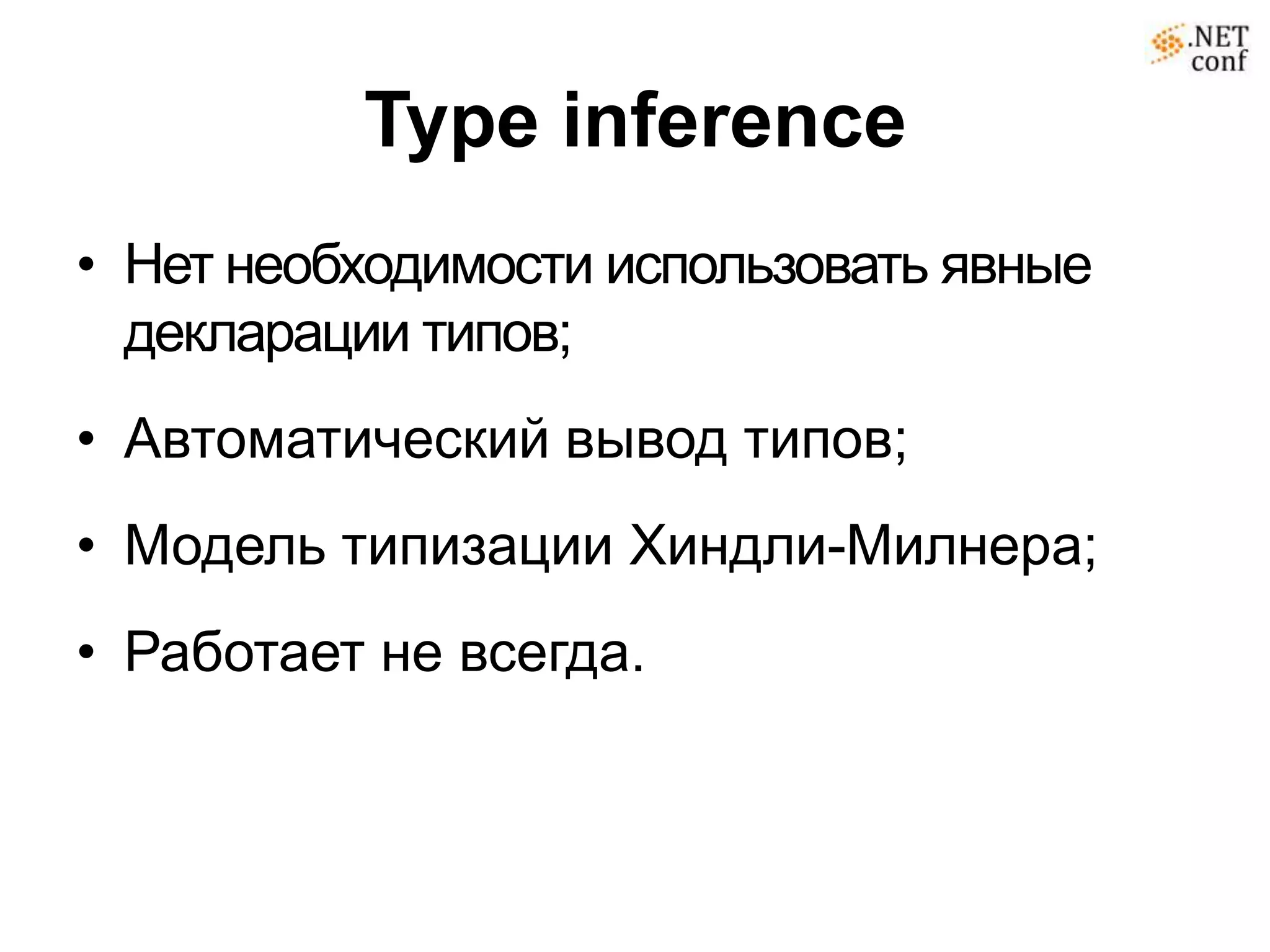 Type inference
• Нет необходимости использовать явные
  декларации типов;
• Автоматический вывод типов;
• Модель типизации Хиндли-Милнера;
• Работает не всегда.
 