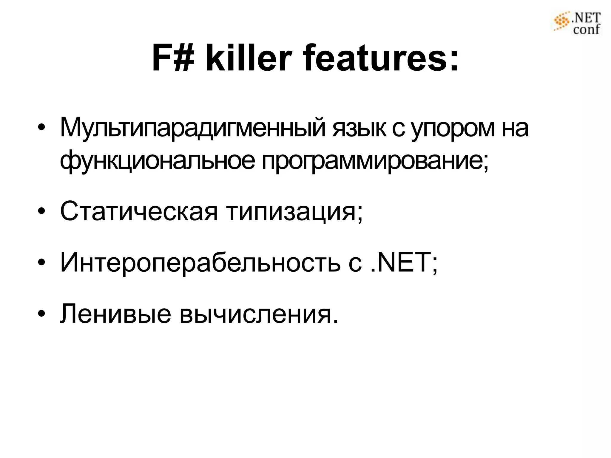 F# killer features:
• Мультипарадигменный язык с упором на
  функциональное программирование;
• Статическая типизация;
• Интероперабельность с .NET;
• Ленивые вычисления.
 