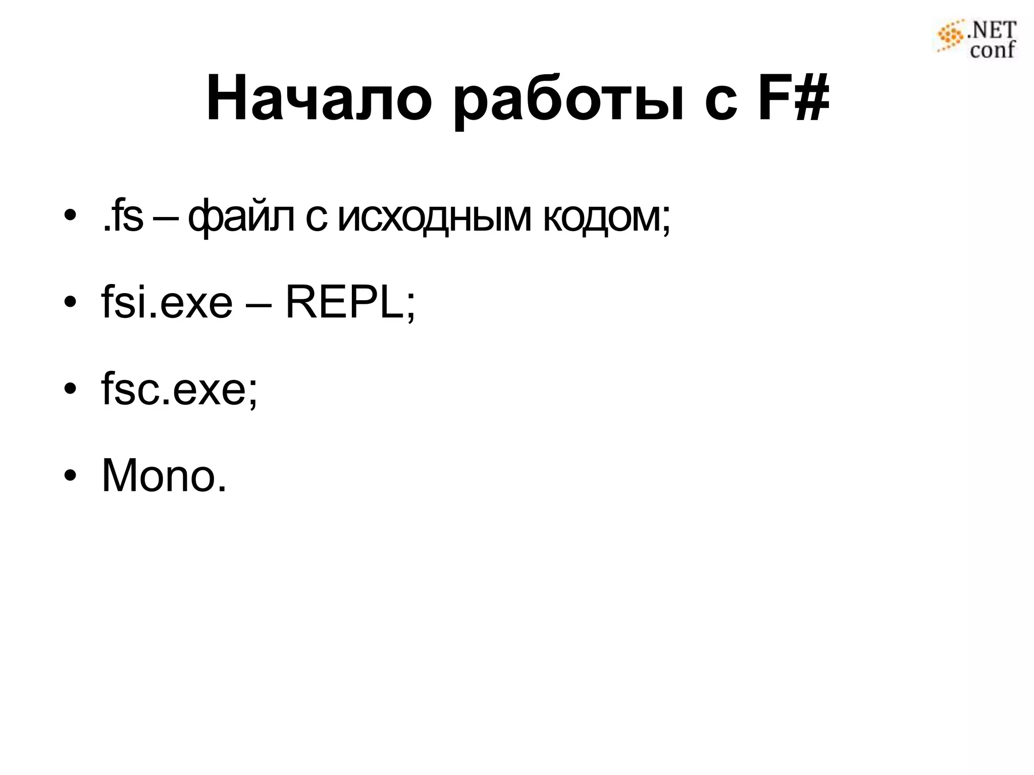 Начало работы с F#
• .fs – файл с исходным кодом;
• fsi.exe – REPL;
• fsc.exe;
• Mono.
 