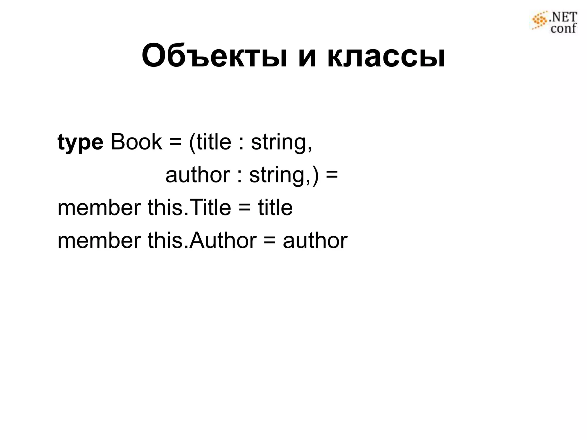 Объекты и классы

type Book = (title : string,
         author : string,) =
member this.Title = title
member this.Author = author
 