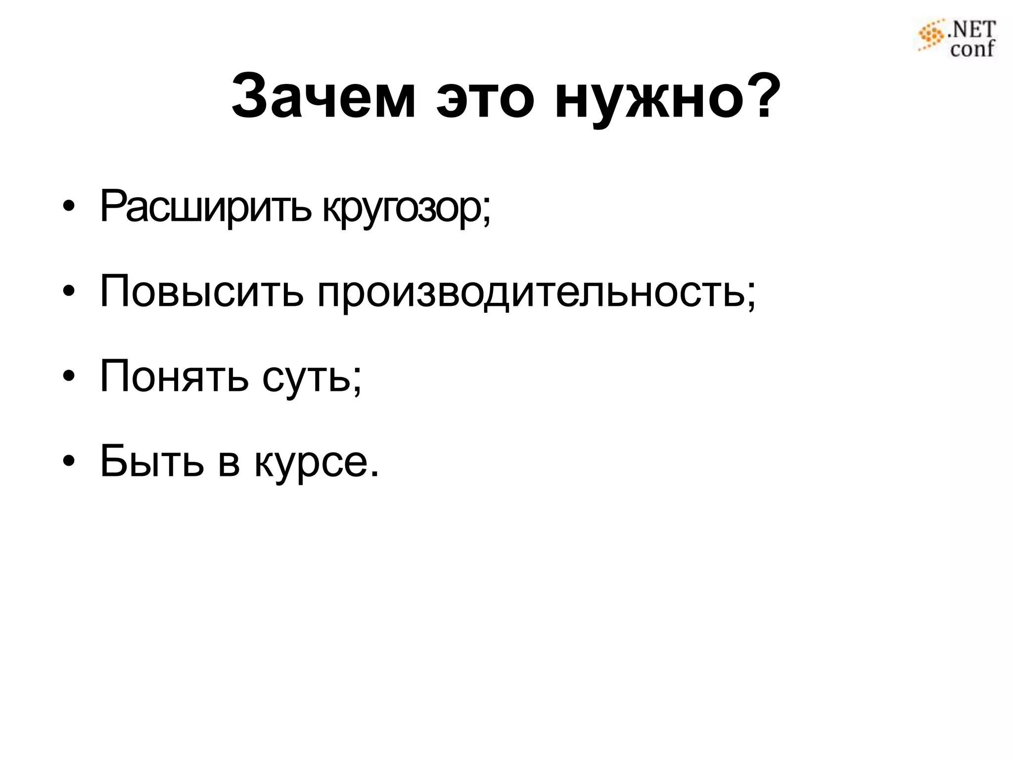 Зачем это нужно?
• Расширить кругозор;
• Повысить производительность;
• Понять суть;
• Быть в курсе.
 