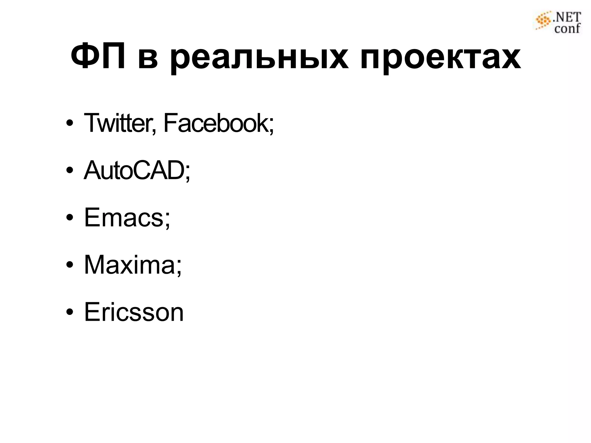 ФП в реальных проектах
• Twitter, Facebook;
• AutoCAD;
• Emacs;
• Maxima;
• Ericsson
 