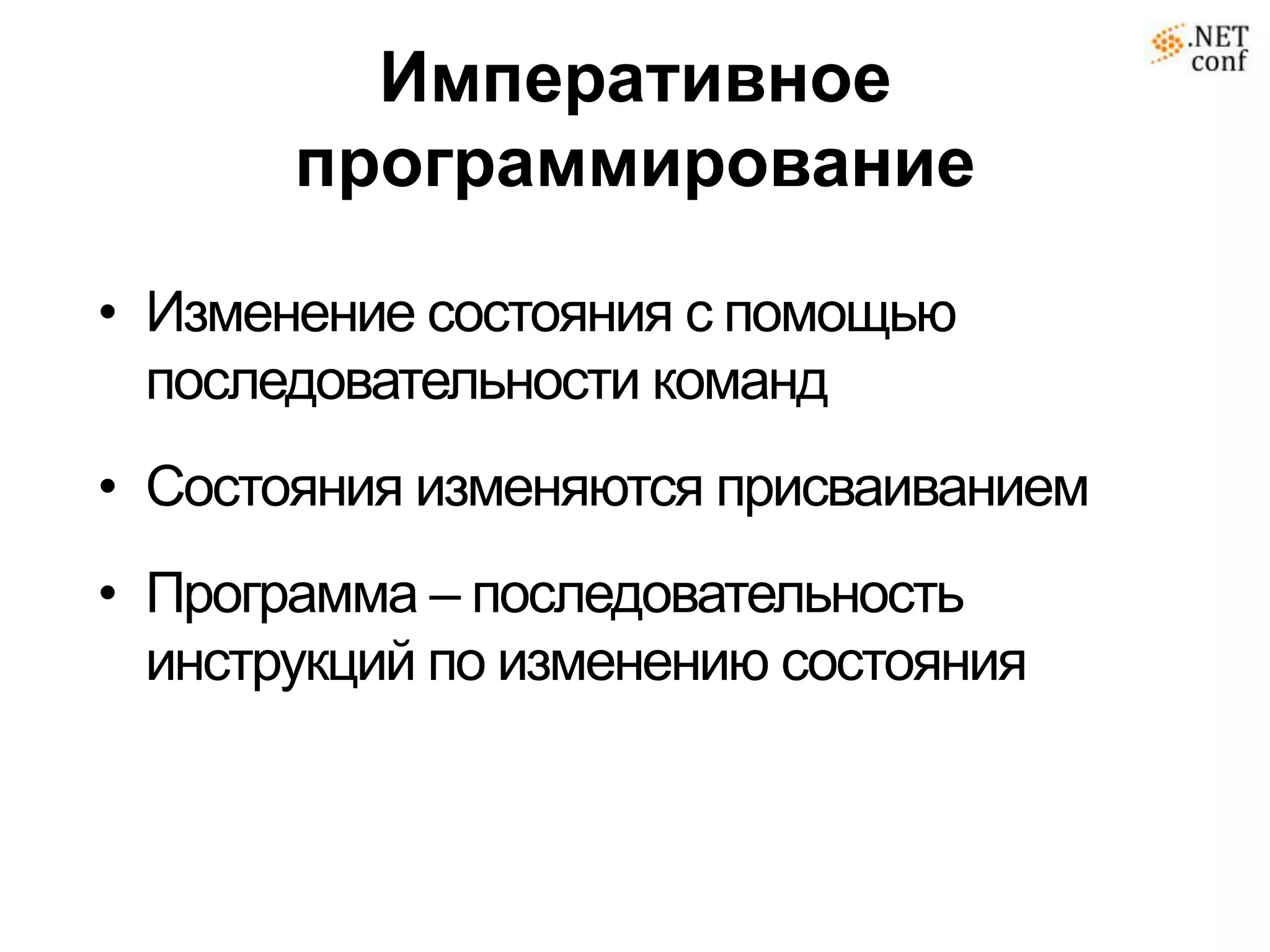 Императивное
       программирование

• Изменение состояния с помощью
  последовательности команд
• Состояния изменяются присваиванием
• Программа – последовательность
  инструкций по изменению состояния
 