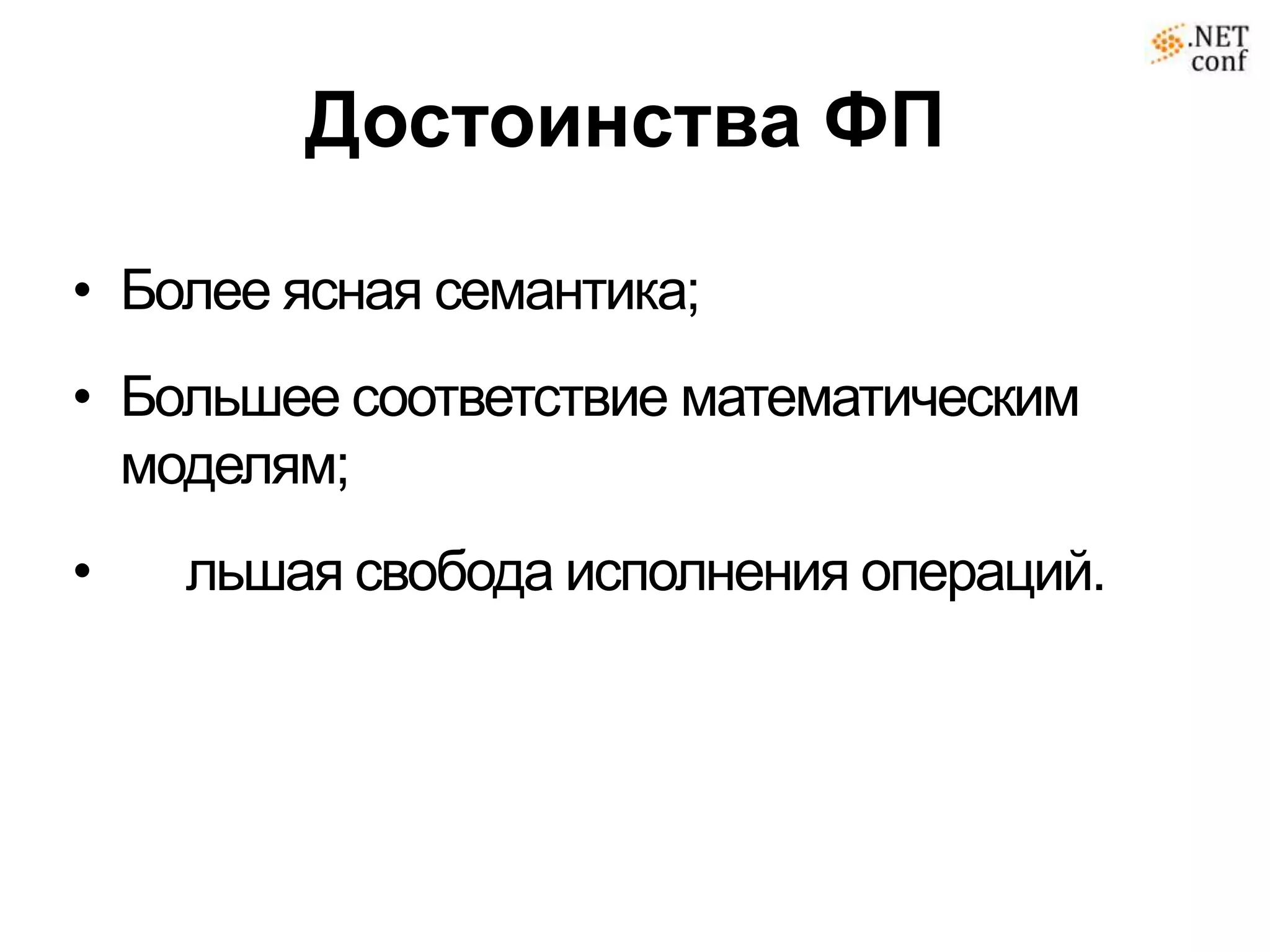 Достоинства ФП

• Более ясная семантика;
• Большее соответствие математическим
  моделям;
•   льшая свобода исполнения операций.
 