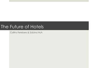 The Future of Hotels
    Collins Ferebee & Sabina Huh
 
