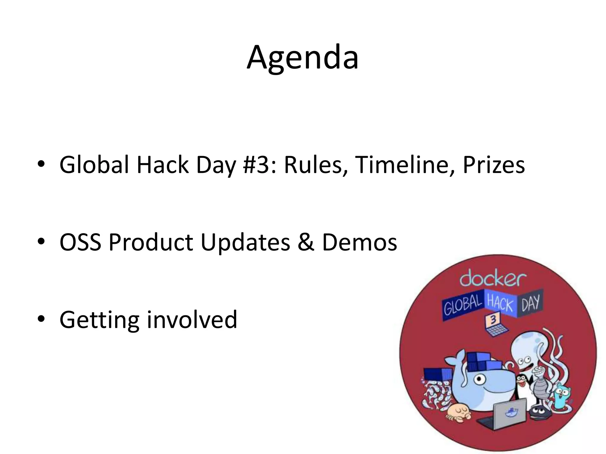 Agenda
• Global Hack Day #3: Rules, Timeline, Prizes
• OSS Product Updates & Demos
• Getting involved
 