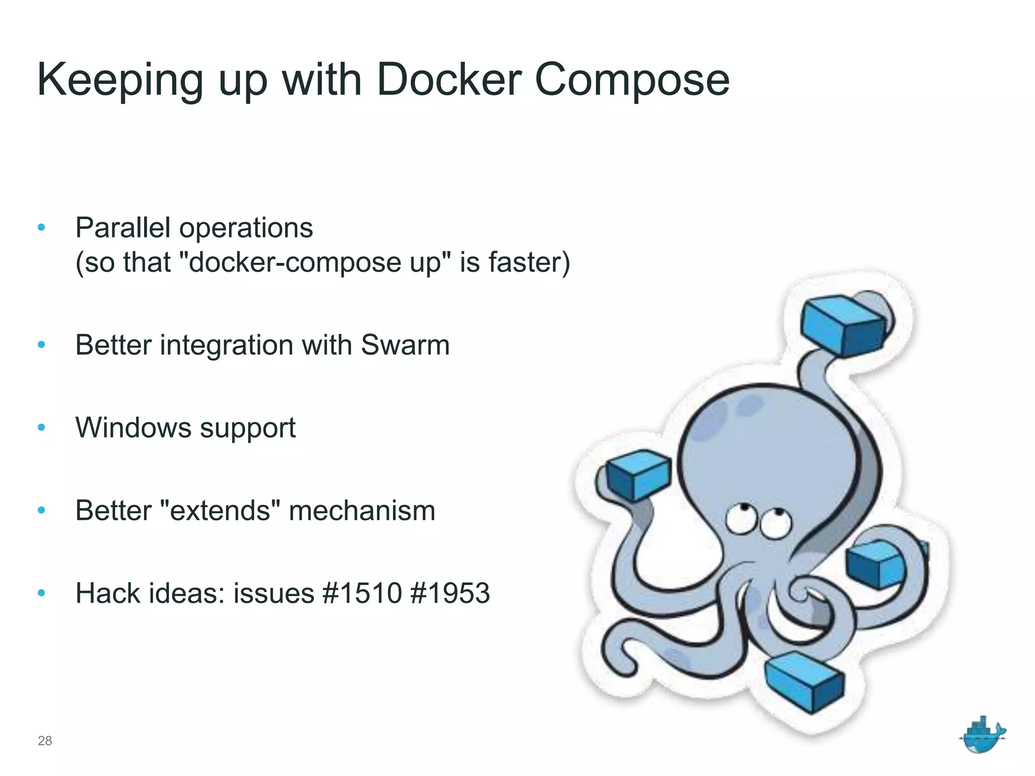 Keeping up with Docker Compose
• Parallel operations
(so that "docker-compose up" is faster)
• Better integration with Swarm
• Windows support
• Better "extends" mechanism
• Hack ideas: issues #1510 #1953
28
 