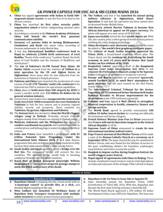 GK POWER CAPSULE FOR UIIC AO & SBI CLERK MAINS 2016
18 www.bankersadda.com | www.sscadda.com | www.careerpower.in | www.careeradda.co.in
4. China has signed agreements with Sudan to build 600-
megawatt atomic reactor. It was the first of its kind in the
African country.
5. China has launched its first cyber security public
organization aimed at better safeguarding national cyber
security.
6. According to a scientist at the Chinese Academy of Sciences,
China will launch the world's first quantum
communication satellite.
7. Germany will partner India in turning Bhubaneswar,
Coimbatore and Kochi into smart cities, according to
German ambassador to India Martin Ney.
8. A two day International Buddhist conference held in
Nepal to celebrate 2,560th birth anniversary of Lord
Buddha. Theme of the conference "Lumbini, Nepal: the birth
place of Lord Buddha and the fountain of Buddhism and
world peace".
9. The son of Pakistan’s Ex-PM Yousuf Raza Gilani, Ali
Haider Gilani rescued from the clutches of Taliban in a
joint operation by the US and Afghan forces in
Afghanistan, three years after he was abducted from his
hometown in Pakistan’s Punjab province.
10. Pakistan and China have launched the production of a new
variant of the JF-17B ‘Thunder’ multi-role combat jet to be
inducted into PAF to enhance its operational capabilities.
11. China plans to build more than 500 airports by 2020 to
create a market worth over 153 billion US dollars for its
general aviation industry.
12. Central Asian state leaders have inaugurated the Central Asia
South Asia (CASA-1000) transmission line near Dushanbe in
Tajikistan to link the four nations and to promote regional
stability, security and prosperity. These countries are
Tajikistan, Kyrgyzstan, Afghanistan and Pakistan.
13. The Kenyan Govt. has decided to close the World's biggest
refugee camp in Dadaab. Presently, around 3,28,000
refugees mostly from Somalia are staying in Dadaab camp.
14. Malaysia, Indonesia and the Philippines has agreed to
conduct coordinated sea patrols and establish a hotline to
combat piracy and kidnappings in waters bordering the three
nations.
15. India and France have launched a programme with $1
trillion Potential Solar Programme under the
International Solar Alliance (ISA). It is a solar finance
programme that aims at helping developing countries to fully
harness their solar resources for a clean energy future.
16. Saudi Arabia and Egypt agreed to build a bridge over the
Red Sea. The announced bridge will connect the two
countries. The planned bridge would help in boosting
commerce between the two allied countries.
17. Royal Mail of British honoured playwright William
Shakespeare by issuing a set of special postage stamps to
mark the 400th anniversary of his death.
18. The Taliban said that it has launched its annual spring
military offensive in Afghanistan, titled Omari
Operation. It said that the operation has been named after
its deceased leader Mullah Omar.
19. Anti-slavery activist Harriet Tubman to become first
African-American to appear on US paper currency. His
photo will appear on a new series of US $20 bills.
20. Japan successfully tested the first stealth fighter jet. With
this, the country joins a select group of world military powers
wielding the radar dodging technology.
21. China developed a new electronic paper, which has been
heralded as “the world’s first graphene electronic paper.
22. The Cabinet of Saudi Arabia kingdom approved the
Vision 2030, a broad-based economic reform plan. The
Vision charts out the roadmap for diversifying the Saudi
economy in next 14 years and to ensure that Saudi
Arabia can live without oil by 2020.
23. Bangladesh Cabinet approved a draft of the Bangladesh
Supreme Court Judge (Investigation Act) 2016. It will
empower the Parliament to impeach a judge in the Supreme
Court, if allegation of misconduct or incapacity is proved.
24. Europe and Russia launched an unmanned spacecraft,
named ExoMars 2016, to smell Mars’ atmosphere for
gassy evidence that life once existed on the Red Planet,
ormay still be.
25. The International Criminal Tribunal for the former
Yugoslavia (ICTY) sentenced former Bosnian Serb leader
Radovan Karadzic to 40-year imprisonment for his
involvement in the 1995 Srebrenica genocide.
26. Pakistan and Iran signed 6 MoU (MoUs) to strengthen
bilateral cooperation in health, commerce, finance and
foreign services.
27. The World Bank agreed to provide concessional 100
million US dollar loan to Jordan for creating one lakh jobs
for Jordanians and Syrian refugees.
28. French Defence Minister Jean-Yves Le Drian announced
that France will end its Operation Sangaris in the Central
African Republic in 2016.
29. Supreme Court of China announced to create its own
international maritime judicial centre.
30. Pope Francis announced that Mother Teresa will be made
a saint of the Roman Catholic Church at a ceremony on 4
September 2016. The pope cleared the way for sainthood to
Mother Teresa, who was famed for her lifetime of service to
the poor, establishing shelters for homeless, orphanages,
soup kitchens and clinics around the world.
31. Bangkok to impose curfew during Songkran festival, the
world’s biggest water festival.
32. Nepal signed 10 agreements with China in Beijing. These
include a landmark transit treaty to end its total dependence
on India and extension of the strategic Tibet rail link to Nepal.
STATE IN NEWS
Rajasthan in News
Rajasthan's Bundi is stepping into the virtual world with an
'e-municipal council' to provide files at a click, and
detailed digital mapping of the city.
Nitin Gadkari has launched 20 Nirbhaya buses of
Rajasthan State Transport Corporation with multiple
safety measures to better protect women passengers.
Rajasthan to Be 1st State to Issue Ads to Appoint VC.
State Assembly passed the Rajasthan Urban LAND
(Certification of Titles) Bill, 2016. With this, Rajasthan also
became the first state to bring and pass a land title bill.
The World Bank Board approved a 250 million US dollar
Development Policy Loan (DPL) for Rajasthan. The loan was
 