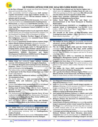 GK POWER CAPSULE FOR UIIC AO & SBI CLERK MAINS 2016
24 www.bankersadda.com | www.sscadda.com | www.careerpower.in | www.careeradda.co.in
in the Bay of Bengal. The missile was fired from 20meter
deep and covered more than 700 km.
India successfully test-fired indigenously built nuclear-
capable intermediate range Agni-I ballistic missile. The
sophisticated missile covered 700 km distance within 9
minutes and 36 seconds.
The Fast Patrol Vessel (FPV), ICGS Arnvesh, of the Indian
Coast Guard (ICG) was commissioned in Visakhapatnam.
INS Karmuk, an indigenously built Missile Corvette, along
with a Dornier Maritime Patrol Aircraft, participated in the
22nd Indo-Thai Coordinated Patrol (CORPAT) in the
andaman Sea.
Indigenously developed surface-to-air supersonic Akash
missile System was successfully test fired from complex-3 of
the Integrated Test Range (ITR) at Chandipuri in Odisha.
Defence Minister Manohar Parrikar flagged off India’s
first indigenous composites bow mounted Sonar Dome
during DefExpo 2016 in Goa.
US activated a land-based missile defence station (Aegis
Ashore Missile Defence System) in Deveselu, Romania.
India's premier Govt. R& D body DRDO has developed a
radar that can look through a wall. The Through Barrier
Imaging Radar, named 'Divyachakshu' (divine eye), has
been developed by Defence Research and Development
Organisation's (DRDO) Electronics and Radar
Development Establishment (LRDE) based in Bangalore
and is going through development trials now.
INDIAN ARMY IN NEWS
Indian Army had conducted major military training
exercise ‘2016 Chakravyuh-II’ in Suratgarh, Rajasthan.
The 11th Indo-Mongolia joint training Exercise, Nomadic
Elephant - 2016 to promote military associations between
India and Mongolia held in Mongolia.
The Indian Army conducted major battle exercise named
as ‘Shatrujeet’ in the Thar Desert of Rajasthan near to the
border with Pakistan.
India, ASEAN Plus multilateral military exercise FORCE
18 concluded in Pune.
The fourth edition of the joint exercise Garuda Shakti
between India and Indonesia held at Magelang,
Indonesia.
A team of six Indian Army mountaineers led by Lt Colonel
Ranveer Jamwal successfully scaled Mount Everest.
Cycling event of Indian Army with the theme ‘Cycle to
Recycle’ was flagged off from Pangsau Pass on the India-
Myanmar border.
The multinational mega Military Exercise Force 18 was
conducted by Indian Army in Pune, Maharashtra. The theme
of the exercise is `Humanitarian Mine Action’ (HMA) and
`Peacekeeping Operations’ (PKO).
MoU was signed between Indian Army and Hinduja
Grouped Induslnd Bank on the Defence Salary package.
INDIAN NAVY IN NEWS
The Indian Navy has commissioned indigenously built
highly maneuverable Fast Attack Craft INS Tarmugli at
the commissioning ceremony held in Visakhapatnam,
Andhra Pradesh.
India and the US held the first round of discussions under
the recently-constituted Maritime Security Dialogue.
The Indian Navy phased out Sea Harrier fighter jets —
which were the mainstay of Indian Naval air arm since
1983, thus paving way for the supersonic MiG 29K aircraft
into the Indian Naval Air Squadron (INAS 300).
Indian Navy Launches Underwater Harbour Defence
System at Visakhapatnam Naval Base.
Indian Naval Ships (INS) Veer and Nipat were
decommissioned at the Naval Dockyard in Mumbai,
Maharashtra.
A Naval Detachment (NAVDET) was inaugurated at the
androth Island of Lakshadweep Vice Admiral Girish
Luthra, AVSM, VSM, Flag Officer Commanding in Chief,
Southern Naval Command.
The seventh in the series of Indo-Seychelles Joint
Training Exercises, Lamitye – 2016 concluded at Victoria,
Mahe Island in Seychelles.
INDIAN AIR FORCE IN NEWS
The Indian Air Force (IAF) has successfully test-fired an
advanced version of BrahMos land-attack supersonic
cruise missile system.
The Air Forces of India (IAF) and the United States
concluded their four-week “Red Flag” aerial combat
exercises at Alaska in the U.S. The Indian Air Force flew 10
aircraft - four Su-30MKIs, four Jaguars and two IL-78 aerial
refuelling tankers.
Indian Air Force (IAF) has launched its Electronic
Maintenance Management System (e-MMS) Project, an
automated military maintenance system.
Panagarh Air Force Base of West Bengal was renamed as
Air Force Station Arjan Singh. This can be termed as a rare
honour to the nation’s oldest soldier Marshal of Air Force
Arjan Singh.
The Indian Air Force (IAF) successfully conducted
Exercise Iron Fist in Pokhran, Rajasthan.
IAF to get the First Batch of Women Fighter Pilots in June.
Bhawna Kanth, Avani Chaturvedi, and Mohana Singh are
likely to create history as India’s first women fighter pilots.
OTHER DEFECNE NEWS
Goa Shipyard Limited (GSL) launched Indian Coast Guard
Ship (ICGS) Shaurya at Vasco.
India has become the world’s fourth largest spender on
defence, following a 13.1% increase in its 2016-17 defence
budget, according to US research firm IHS Inc.
India is likely to buy 145 M777 Howitzers for $750
million to equip its Mountain Strike Corps.
Anil Ambani-led Reliance Defence has inked a pact with
Israel's Rafael Advanced Defence System to set up a JV in
India for specialised areas including air- to-air missiles.
Reliance Defence Has Received 16 Industrial Licences
For Missiles, Equipment.
United States of America (US) Navy has tested the world’s
largest unmanned surface vessel named Sea Hunter in
San Diego. It is a self-driving 132-foot ship able to travel up
to 10000 nautical miles on its own to hunt for stealthy
submarines and underwater mines.
A strategic partnership agreement has been signed by the
Reliance Defence with three Ukranian state-owned
companies that will be allowing them to collaborate on a
range of military products including transport aircraft,
 