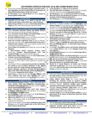 GK POWER CAPSULE FOR UIIC AO & SBI CLERK MAINS 2016
26 www.bankersadda.com | www.sscadda.com | www.careerpower.in | www.careeradda.co.in
Professional football club Mohun Bagan and India striker
Jeje Lalpekhlua won the Football Players’ Association of
India (FPAI) Indian Player of the Year award.
FC Barcelona’s player Lionel Messi has been named as
Huawei global ambassador.
HOCKEY NEWS
Australia defeated India in the final to win the 25th
edition of the Sultan Azlan Shah Cup in Ipoh, Malaysia.
India’s Durga Thakur promoted as International Outdoor
Umpire by the International Hockey Federation (FIH).
RIO OLYMPIC 2016 BERTH BOOKERS (INDIA)
Indian Wrestlers Ravinder Khatri and Babita Kumari
have secured spots at the upcoming Rio Olympics.
Indan Wrestlers Vinesh Phogat and Sakshi Malik earned
2016 Rio Olympics quota spots in wrestling.
Wrestler SANDeep Tomar secured an Olympic quota place
for India in the men’s 57kg freestyle category.
India star wrestler Yogeshwar Dutt secured an Olympic
quota place for India with a gold-medal finish in the men's
65kg freestyle category in the Asian Olympic Qualification
tournament in Astana, Kazakhastan.
Seven Indian Ace shuttlers have made the cut for the Rio
Olympics.
A three-member Indian women's archery team
comprising Deepika Kumari,Bombayla Devi and
Laxmirani Majhi was named for the Rio Olympics.
Indian boxer Shiva Thapa became the first Indian boxer
to book a seat in the Rio Olympics.
Indian artistic gymnast Dipa Karmakar created history by
becoming the first Indian woman gymnast to qualify for
Olympics.
Union Sports Ministry announced to provide one lakh Rs.
per month as out of pocket allowance to the sports
persons under the Target Olympic Podium scheme.
Japan’s Olympic organisers unveiled the new official
logos of the 2020 Tokyo Olympic and Paralympic Games.
The emblems, designed by Asao Tokolo.
South Korea announced that its Olympic athletes will
wear uniforms that have been infused with insect
repellent to keep mosquitoes carrying the Zika virus at bay.
BADMINTON NEWS
Kento Momota of Japan won men’s singles title at the 2016
Yonex Sunrise India Open badminton championship.
Thailand’s Ratchanok Intanon won the women’s singles
title by defeating Xuerui Li of China.
Kento Momota of Japan was axed from Japan’s
badminton team for the 2016 Rio Olympics. He was axed
for gambling at an illegal casino.
Lee Chong Wei won the men’s singles title at the Malaysia
Open 2016 held in Shah Alam, Malaysia.
China’s Lin Dan earned his sixth All England badminton
title. In the summit clash in Birmingham, Dan defeated
compatriot Tian Houwei.
India’s fourth highest ranked men’s badminton player HS
Prannoy won the men’s singles title at the 2016 Swiss
Open in Basel, Switzerland.
GRAND PRIX NEWS
Lewis Hamilton wins Monaco F1 Grand Prix.
The Red Bull, Max Verstappen has become the youngest
formula 1 winner by winning Spanish Grand Prix.
Nico Rosberg has won the Russian Grand Prix in Sochi.
Mercedes driver Nico Rosberg of Germany won the 2016
Formula 1 Gulf Air Bahrain Grand Prix.
Nico Rosberg won 2016 Pirelli Chinese Grand Prix.
TENNIS NEWS
World No. 1 women's doubles team of Sania Mirza and
Martina Hingis beat the Russian pair Ekaterina Makarova
and Elena Vesnina to claim the Italian open title 2016.
Number one seed Novak Djokovic defeated Andy Murray
to conquer the Mutua Madrid Open title in Madrid, Spain.
Victoria Azarenka of Belarusia and World No 1 Novak
Djokovic of Serbia won women’s and men’s singles titles of
the 2016 Miami Open.
Rafael Nadal defeated Frenchman Gael Monfils to grab the
2016 Monte Carlo Masters title.
Rafael Nadal defeated two time defending champion Kei
Nishikori of Japan to win the Barcelona Open of tennis.
Bob and Mike Bryan won the Barcelona Open doubles
tennis title.
French pair of Caroline Garcia and Kristina Mladenovic
won women’s doubles final of the Stuttgart Grand Prix
tournament.
Britain's Andy Murray has won his first Italian Open Men's
Singles Tennis title.
Former world number one Maria Sharapova announced
that she failed a drug test at the Australian Open and due to
this, she was provisionally suspended from Tennis.
The UN Development Programme (UNDP) suspended
Maria Sharapova as a goodwill ambassador.
World No 1 Novak Djokovic of Serbia and Victoria
Azarenka of Belarusia won men’s and women’s singles
titles of the BNP Paribas Open at the Indian Wells Tennis
Garden in Southern California.
ATHELETICS NEWS
Indian para athlete Amit Kumar Saroha from Haryana won
the gold medal in men's club throw (F-51) at the 2016
French Open Athletics Championship in Paris.
Indian athlete Sudha Singh has created history by
breaking the national record in women's 3,000m
steeplechase event in Diamond League Meet in Shanghai.
Two-time Olympic 400meter hurdles gold medalist
champion Felix Sanchez announced his retirement.
Olympian Basanta Bahadur Singh Rana won the gold
medal in men’s 50km race walk event on the final day of
the National Championships in Jaipur.
Gurmeet Singh became the first Indian athlete to win a
gold medal in the Asian 20 Kilometer (km) Race Walk
Championships.
BILLIARDS/SNOOKER NEWS
Star snooker player Mark Selby belongs from England has
won the 2016 World Championship title of Snooker.
England’s snooker great Steve Davis announced his
retirement from the game after 38 year career.
 