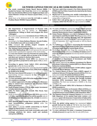 GK POWER CAPSULE FOR UIIC AO & SBI CLERK MAINS 2016
4 www.bankersadda.com | www.sscadda.com | www.careerpower.in | www.careeradda.co.in
The newly constituted Banks Board Bureau (BBB),
headed by former CAG Vinod Rai, held its first meeting
that was attended by RBI Governor Raghuram Rajan and
Union Minister of State for Finance Jayant Sinha, among
others.
Banks have so far disbursed over Rs 1.15 lakh cr. under
Pradhan Mantri MUDRA Yojana (PMMY).
The Govt. said it has created a Tax Policy Research Unit
(TPRU) and Tax Policy Council to be chaired by the Union
Finance Minister.
Mastercard is launching new mobile technologies that
will allow customers to authenticate their online purchases
using selfies or fingerprints.
India's first cash giving app has launched by a fin-tech
company called Tslc Pte Ltd. The app is named as CASHe.
ECONOMY NEWS
1. The Department of Empowerment of Persons with
Disabilities will now be known as 'Divyangjan'
Sashaktikaran Vibhag in Hindi and dropped the word
'viklangjan'.
2. The Centre has approved an investment of over 5500 cr. Rs.
for basic urban infrastructure in six states under Atal
Mission.
3. According to the Union Railway Minister, Suresh Prabhu,
the first bullet train will run in India in 2023.
4. India remained the world’s largest recipient of
remittances from abroad in 2015.
5. The National Stock Exchange (NSE) has launched a new
index Nifty MidSmallcap 400. It will represent the mid and
small market capitalization segments of the stock market.
6. The Govt. has issued a new set of income tax return (ITR)
forms that require people with an income of Rs 50 lakh
and above per annum to disclose their assets.
7. International Monetary Fund (IMF) has declared the
India's growth is projected to notch up to 7.5% in 2016-
17.
8. According to agency Carat, India's 2016 advertising
growth rate will be the fastest at 12%.
9. The Govt. has notified that it has raised the threshold limit of
PF withdrawal for deduction of tax (TDS) from existing
Rs 30,000 to Rs 50,000.
10. The Govt. has relaxed FDI norms for the insurance sector
bypermitting overseas companies to buy 49% stake in
domestic insurers.
11. The Govt. permitted 100% FDI in the marketplace format
of e-commerce retailing.
12. The cabinet approved a 6% hike in Dearness Allowance
(DA) to central Govt. employees and Dearness Relief
(DR) to pensioners.
13. Saudi Oil giant Aramco plans to make major investment
in India’s petroleum sector.
14. India To Clock 7.4% GDP Growth This Fiscal, Says
Stanchart.
15. As per an amendment to the Finance Bill 2016 approved by
Lok Sabha, new 10% Dividend Tax will be payable only on
dividend income over and above Rs. 10 lakh threshold in
a year.
16. DIPP allowed 100% foreign direct investment (FDI) in
asset reconstruction companies (ARCs) under the
automatic route.
17. Govt. plans to provide mobile connectivity in 55,669
villages by March 2019 in a phased manner.
18. NSE is all set to launch a new trade receivable and credit
exchange platform for micro, small and medium
enterprises (MSMEs).
19. The Govt. of India has started the disinvestment process
and has planned to sell its 11.36% equity shares in the
National Hydroelectric Power Corporation (NHPC).
20. Union Finance Ministry extended the safeguard duty on
steel imports until March 2018. The safeguard duty will be
20% minus any existing dumping duty till September
2016, reduced to 18% till March 2017, then brought down to
15% till September 2017 and eventually to 10% by March
2018.
21. The Cabinet gave approval for increasing the framework
agreement between Exim Bank of India and a consortium
of Iranian banks lead by Central Bank of Iran.
22. World Bank President Jim Yong Kim announced that the
World Bank Group will invest 2.5 billion US dollars over 5
years in education projects that directly benefit adolescent
girls.
23. Union Govt. notified that the Department of Disinvestment
is renamed as Department of Investment and Public
Asset Management or DIPAM.
24. The Cabinet approved to enhance investment by Bharat
Petroleum Corporation Limited (BPCL) in Bharat Oman
Refineries Limited (BORL).
25. Cabinet approved World Bank’s $1500 million support
to Swachh Bharat Mission – Gramin.
26. The Central Board of Direct Taxes (CBDT) signed 11
unilateral Advance Pricing Agreements (APAs). With this,
India entered into 59 unilateral/bilateral APAs.
27. Markets regulator, the Securities and Exchange Board of
India (SEBI) decided to increase the Foreign Portfolio
Investors (FPI) investment limit in Central Govt.
securities. The limit was increased to 140000 cr. Rs. from
135400 cr. Rs..
28. The DIPP increased 100% FDI in Business to Business
(B2B) ecommerce.
29. The Cabinet Committee on Economic Affairs (CCEA) gave
its approval for winding up of National Manufacturing
Competitiveness Council (NMCC) with immediate effect.
30. The Japanese financial company Nomura has announced
fully departure of its mutual fund joint venture with
insurance giant Life Insurance Corporation of India (LIC).
LIC Nomura Mutual Fund has now been renamed LIC Mutual
Fund.
31. Fitch, the global rating agency has maintained India's
growth forecast for India at 7.5 % for this fiscal (2015-
2016) and also sees higher growth around 7.7 % and 7.9 %
over the next two financial years.
32. The Govt. will divest 5% stake in Container Corporation
of India (Concor) through the offer for sale (OFS) route.
 