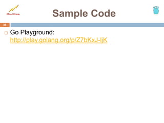 Sample Code
 Go Playground:
http://play.golang.org/p/Z7bKxJ-ljK
36
 