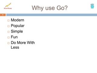 Why use Go?
 Modern
 Popular
 Simple
 Fun
 Do More With
Less
4
 