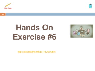 Hands On
Exercise #6
82
http://play.golang.org/p/TRt2wOuBkT
 