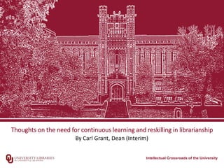 Intellectual Crossroads of the University
Thoughts on the need for continuous learning and reskilling in librarianship
By Carl Grant, Dean (Interim)
 