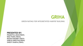 GRIHA
GREEN RATING FOR INTEGRETATED HABITAT BUILDING
PRESENTED BY:
PRAMISTHA JOSHI(70029)
RINA THAPA (70034)
ROZINA NAKARMI (70035)
SHREYA SHRESTHA(70044)
SHRISTI SHAKYA (70045)
 
