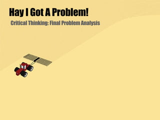 Hay I Got A Problem! Critical Thinking: Final Problem Analysis 