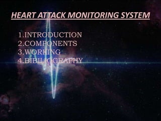 HEART ATTACK MONITORING SYSTEM
1.INTRODUCTION
2.COMPONENTS
3.WORKING
4.BIBILIOGRAPHY
 
