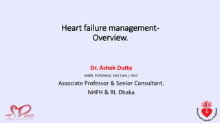 Dr. Ashok Dutta
MBBS, FCPS(Med), MD( Card.), FACC
Associate Professor & Senior Consultant.
NHFH & RI. Dhaka
Heart failure management-
Overview.
 