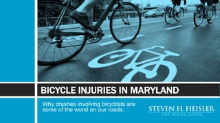 Why crashes involving bicyclists are
some of the worst on our roads.
BICYCLE INJURIES IN MARYLAND
 