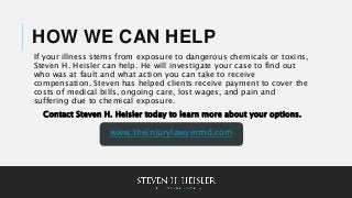 HOW WE CAN HELP
If your illness stems from exposure to dangerous chemicals or toxins,
Steven H. Heisler can help. He will ...