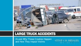 A Look Why These Crashes Happen
and How They Impact Victims
LARGE TRUCK ACCIDENTS
 