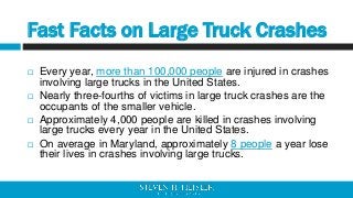 Fast Facts on Large Truck Crashes
 Every year, more than 100,000 people are injured in crashes
involving large trucks in ...