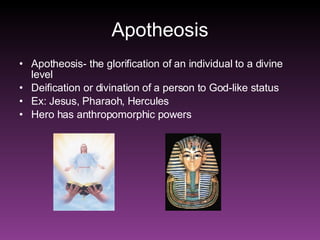 Apotheosis Apotheosis- the glorification of an individual to a divine level Deification or divination of a person to God-like status Ex: Jesus, Pharaoh, Hercules Hero has anthropomorphic powers 