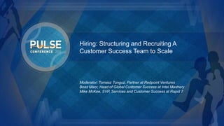 ©2015 Gainsight. All Rights Reserved.
Hiring: Structuring and Recruiting A
Customer Success Team to Scale
Moderator: Tomasz Tunguz, Partner at Redpoint Ventures
Boaz Maor, Head of Global Customer Success at Intel Mashery
Mike McKee, SVP, Services and Customer Success at Rapid 7
 