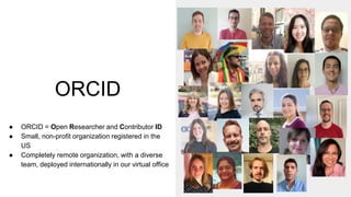ORCID
● ORCID = Open Researcher and Contributor ID
● Small, non-profit organization registered in the
US
● Completely remo...