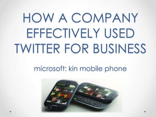 HOW A COMPANY
  EFFECTIVELY USED
TWITTER FOR BUSINESS
  microsoft: kin mobile phone
 