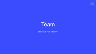 Team
ORGANIZE FOR GROWTH
 