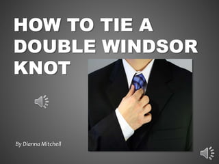 HOW TO TIE A
DOUBLE WINDSOR
KNOT
By Dianna Mitchell
 