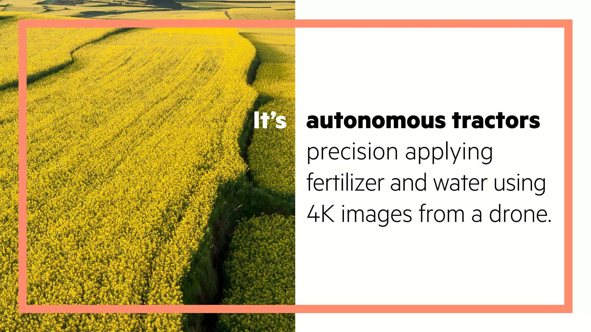 autonomous tractors
precision applying
fertilizer and water using
4K images from a drone.
It’s
 